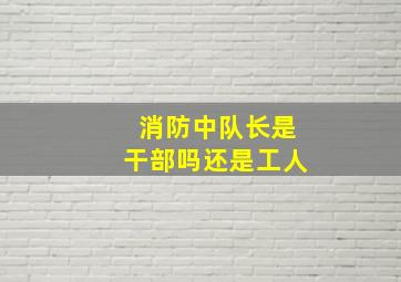 消防中队长是干部吗还是工人