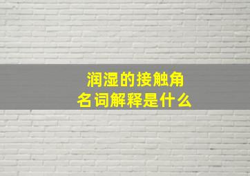 润湿的接触角名词解释是什么