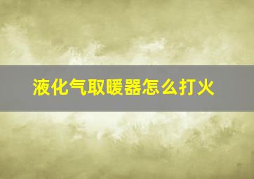 液化气取暖器怎么打火