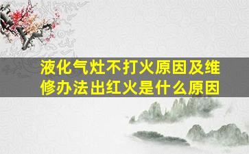 液化气灶不打火原因及维修办法出红火是什么原因