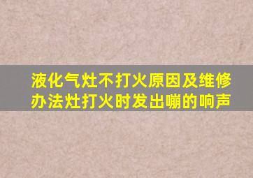 液化气灶不打火原因及维修办法灶打火时发出嘣的响声