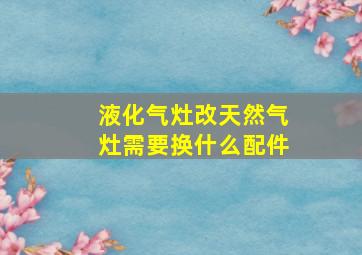 液化气灶改天然气灶需要换什么配件