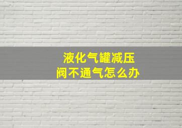 液化气罐减压阀不通气怎么办