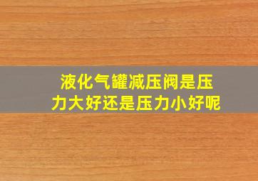 液化气罐减压阀是压力大好还是压力小好呢