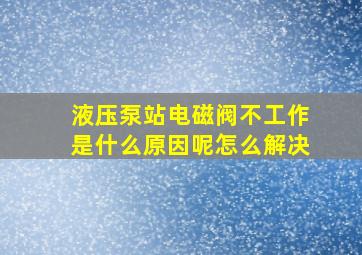 液压泵站电磁阀不工作是什么原因呢怎么解决