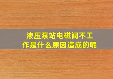 液压泵站电磁阀不工作是什么原因造成的呢