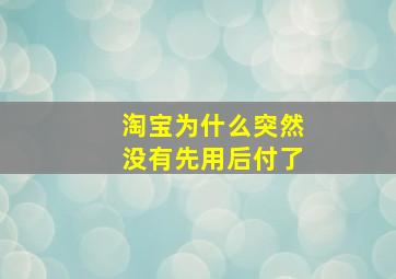 淘宝为什么突然没有先用后付了