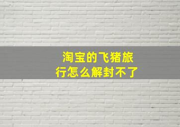 淘宝的飞猪旅行怎么解封不了