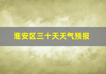 淮安区三十天天气预报