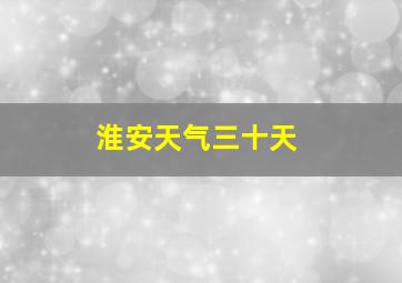 淮安天气三十天