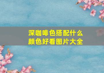 深咖啡色搭配什么颜色好看图片大全