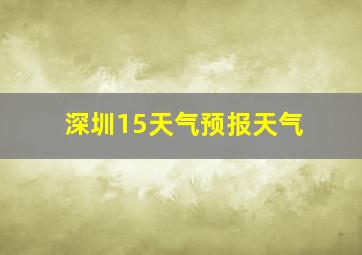 深圳15天气预报天气