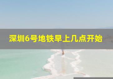 深圳6号地铁早上几点开始