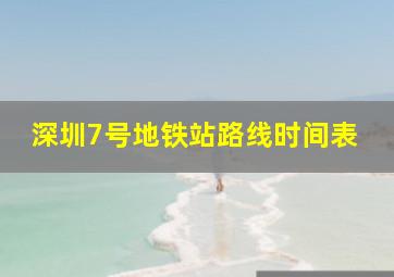 深圳7号地铁站路线时间表