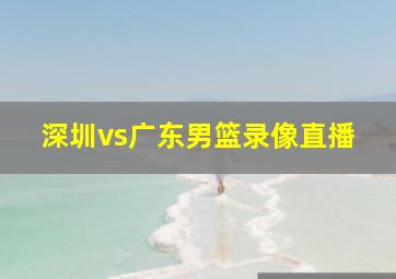 深圳vs广东男篮录像直播