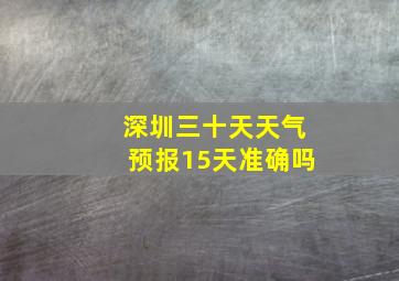 深圳三十天天气预报15天准确吗