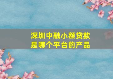 深圳中融小额贷款是哪个平台的产品