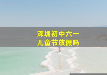 深圳初中六一儿童节放假吗