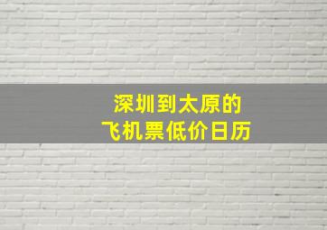 深圳到太原的飞机票低价日历