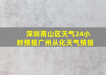 深圳南山区天气24小时预报广州从化天气预报