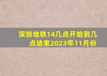 深圳地铁14几点开始到几点结束2023年11月份