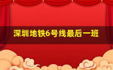 深圳地铁6号线最后一班