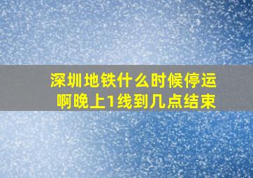 深圳地铁什么时候停运啊晚上1线到几点结束