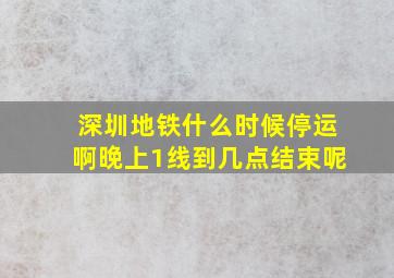 深圳地铁什么时候停运啊晚上1线到几点结束呢