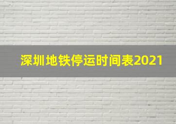 深圳地铁停运时间表2021