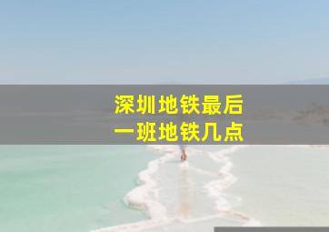 深圳地铁最后一班地铁几点