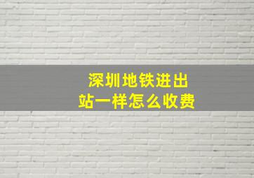 深圳地铁进出站一样怎么收费