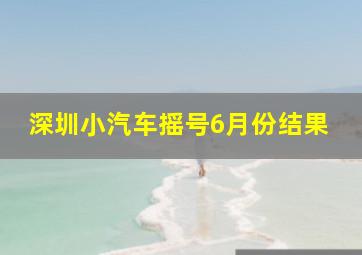 深圳小汽车摇号6月份结果