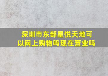 深圳市东部星悦天地可以网上购物吗现在营业吗