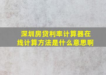 深圳房贷利率计算器在线计算方法是什么意思啊