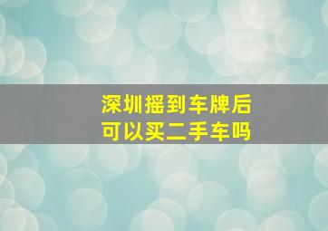 深圳摇到车牌后可以买二手车吗