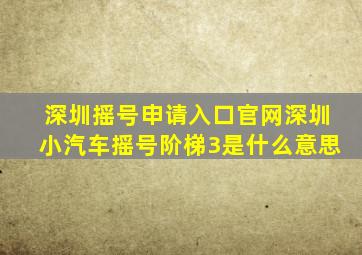 深圳摇号申请入口官网深圳小汽车摇号阶梯3是什么意思