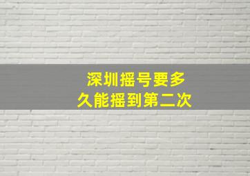 深圳摇号要多久能摇到第二次