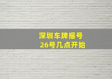 深圳车牌摇号26号几点开始