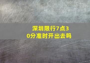 深圳限行7点30分准时开出去吗