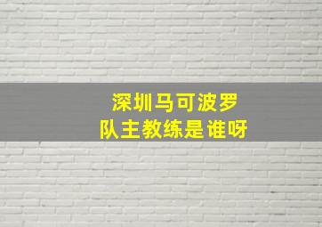 深圳马可波罗队主教练是谁呀