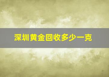 深圳黄金回收多少一克