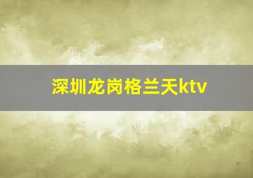 深圳龙岗格兰天ktv