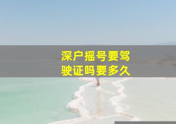 深户摇号要驾驶证吗要多久