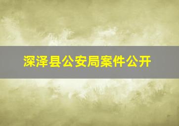 深泽县公安局案件公开