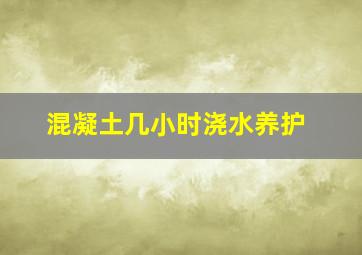 混凝土几小时浇水养护