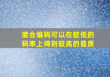 混合编码可以在较低的码率上得到较高的音质