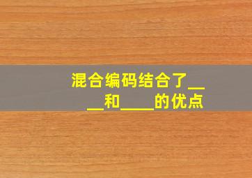 混合编码结合了____和____的优点