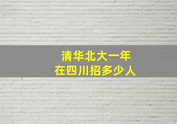 清华北大一年在四川招多少人