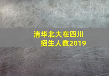 清华北大在四川招生人数2019