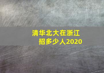 清华北大在浙江招多少人2020